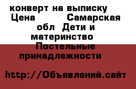 конверт на выписку.  › Цена ­ 700 - Самарская обл. Дети и материнство » Постельные принадлежности   